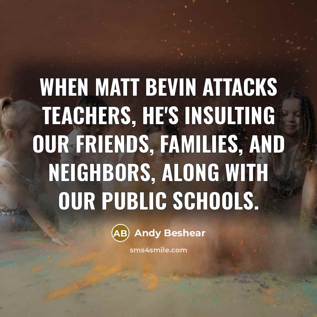“When Matt Bevin attacks teachers, he's insulting our friends, families,…” quote by Andy Beshear
