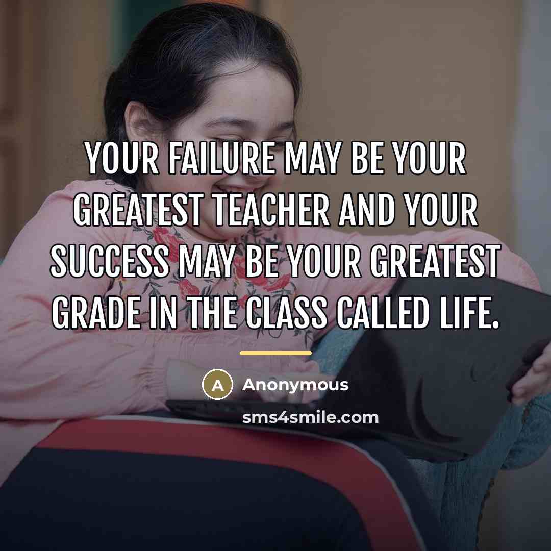 “Your failure may be your greatest teacher and your success…” quote by Anonymous