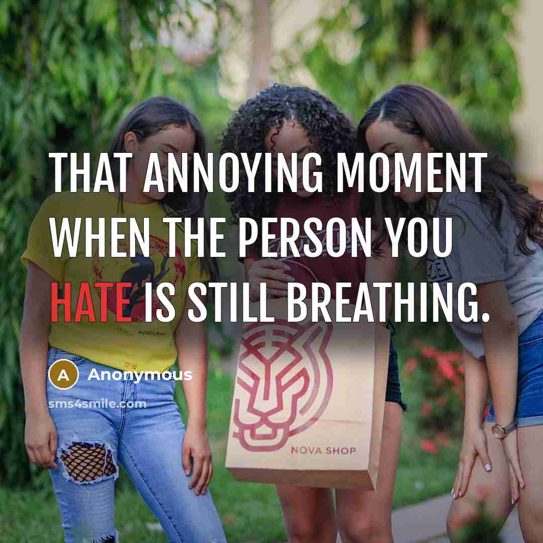 “That annoying moment when the person you hate is still breathing.” quote by Anonymous