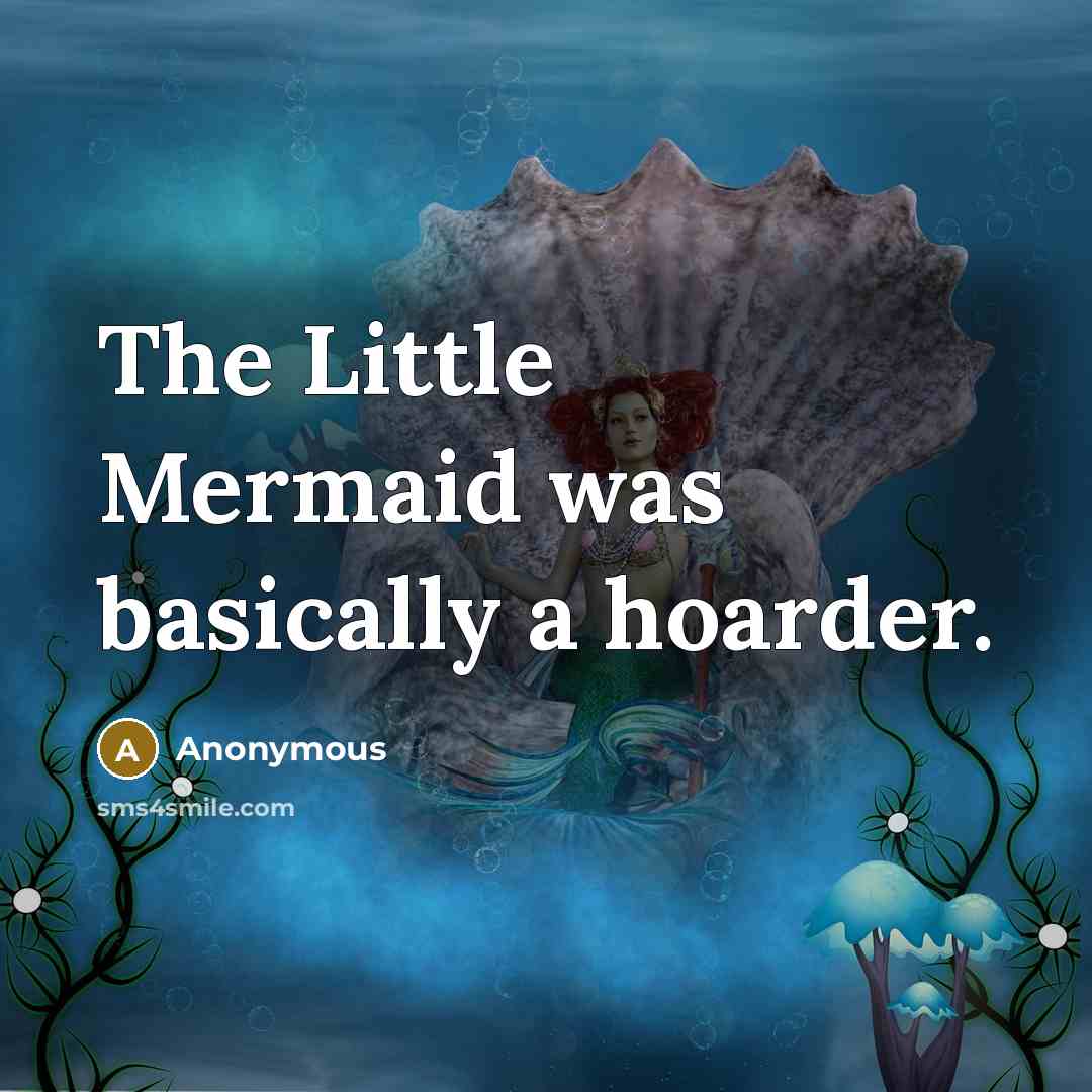 “The Little Mermaid was basically a hoarder.” quote by Anonymous