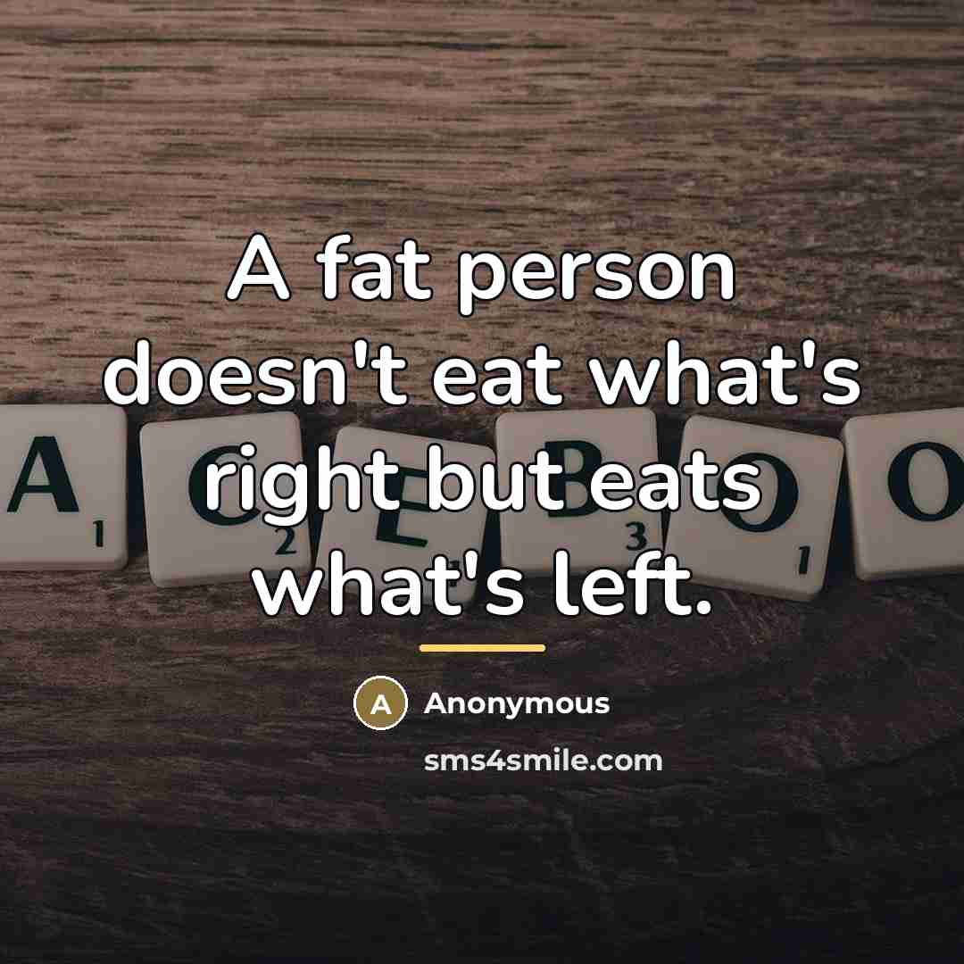 “A fat person doesn't eat what's right but eats what's…” quote by Anonymous