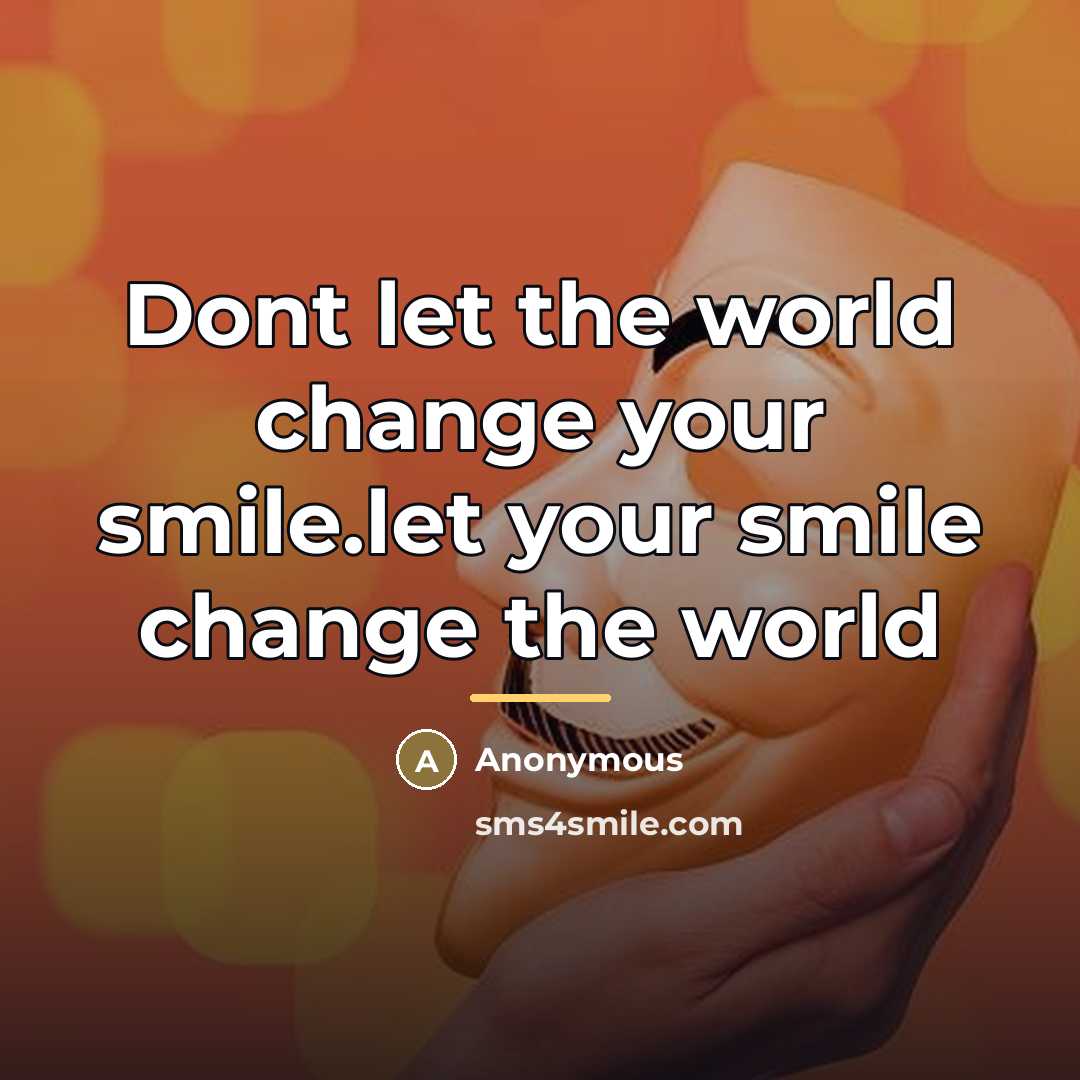 “Dont let the world change your smile.let your smile change…” quote by Anonymous