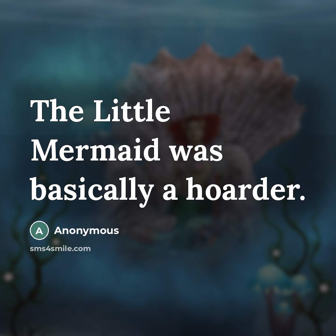 “The Little Mermaid was basically a hoarder.…” quote by Anonymous