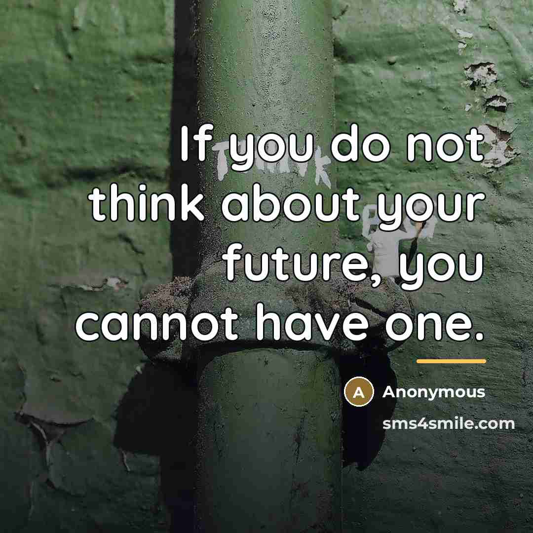 “If you do not think about your future, you cannot…” quote by Anonymous