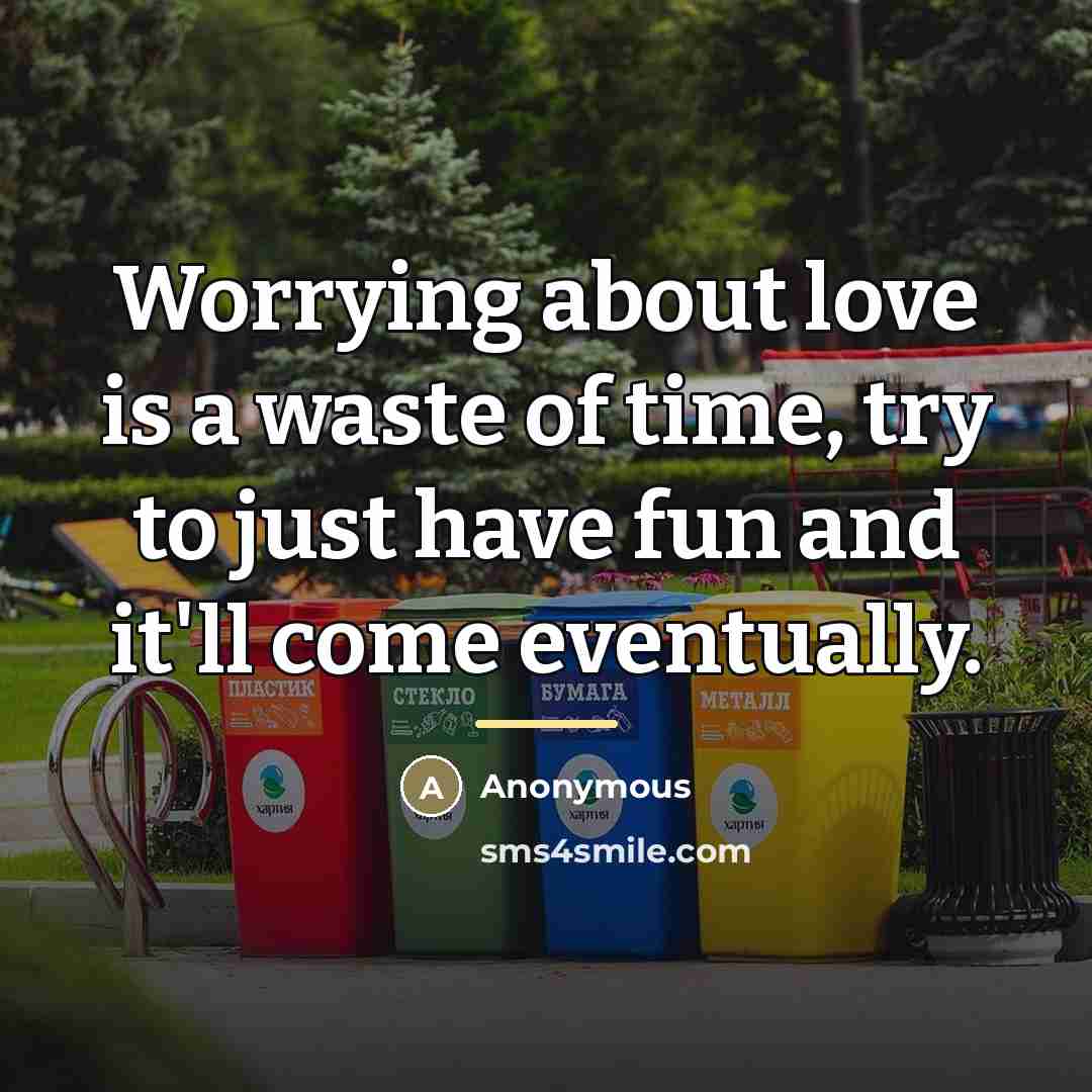 “Worrying about love is a waste of time, try to…” quote by Anonymous