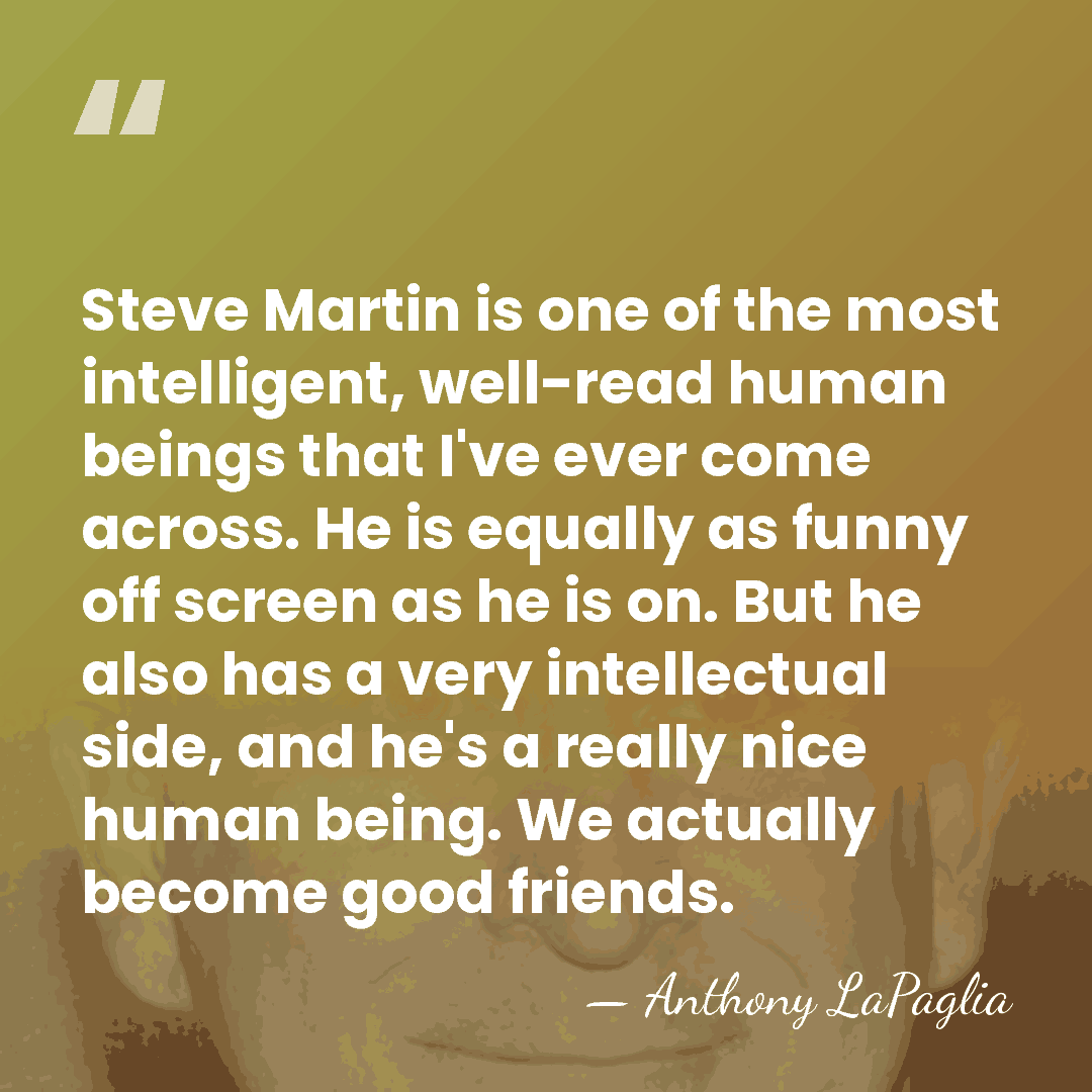 Steve Martin is one of the most intelligent, well-read human beings that&hellip; - Anthony LaPaglia