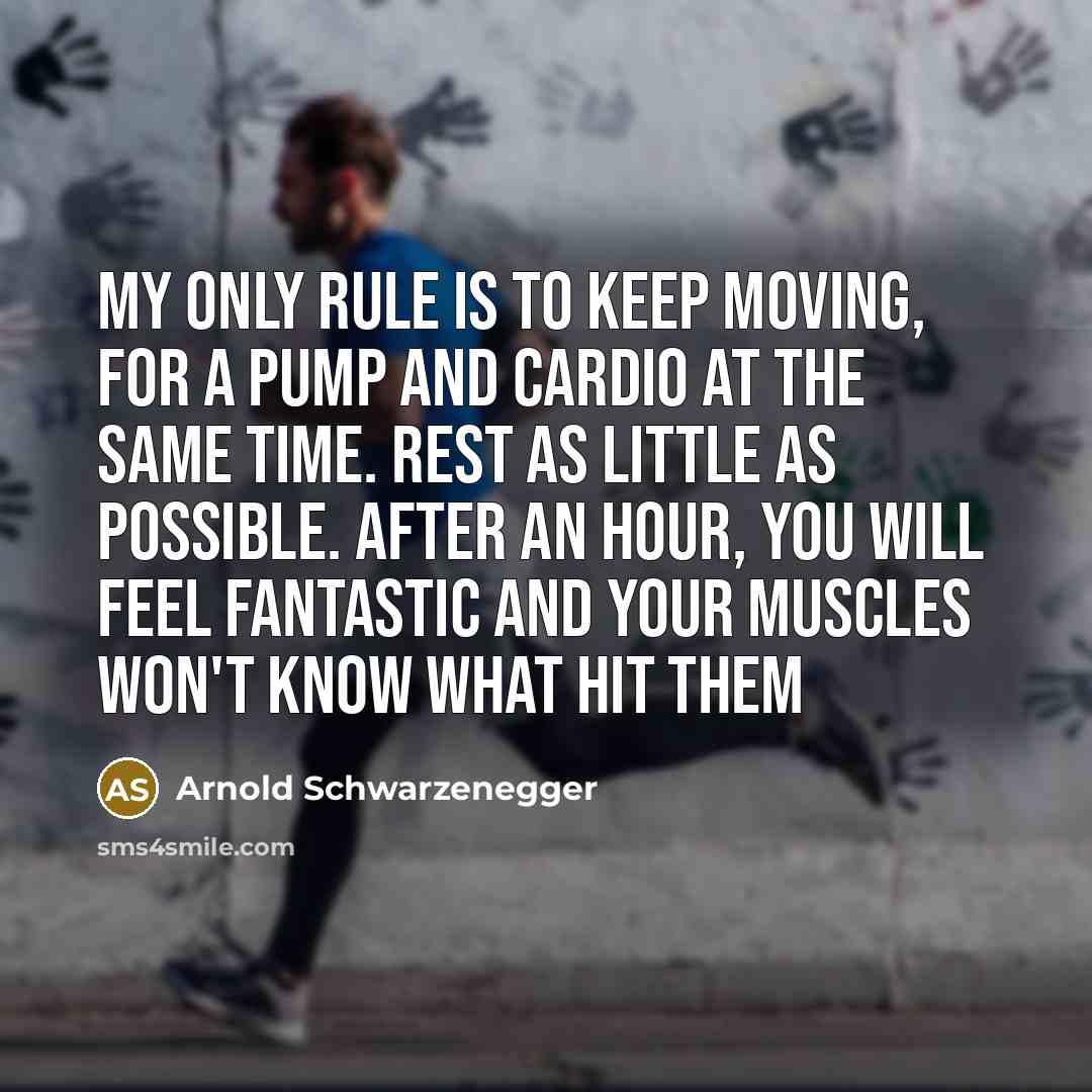 “My only rule is to keep moving, for a pump…” quote by Arnold Schwarzenegger