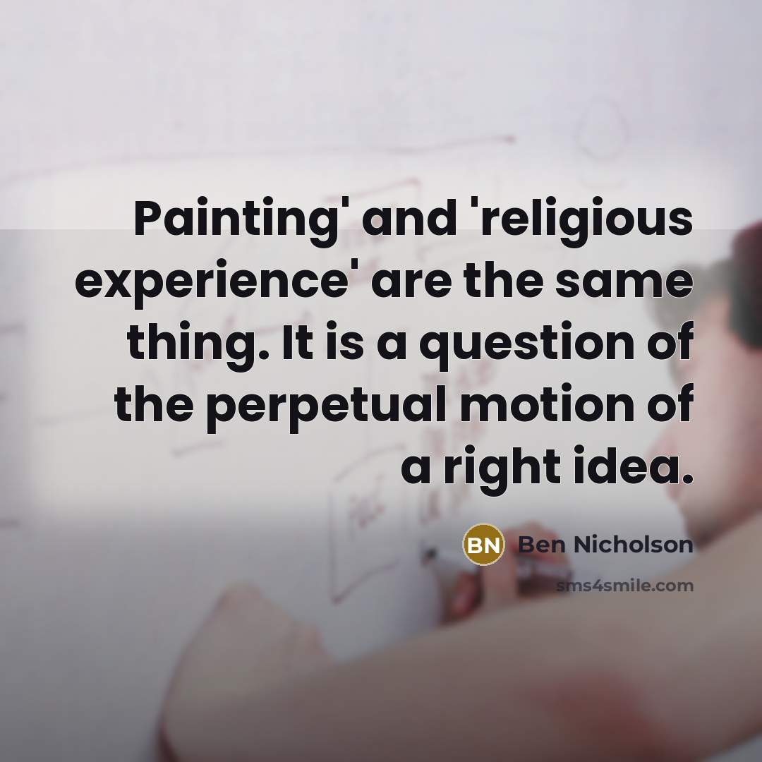 “Painting' and 'religious experience' are the same thing. It is…” quote by Ben Nicholson