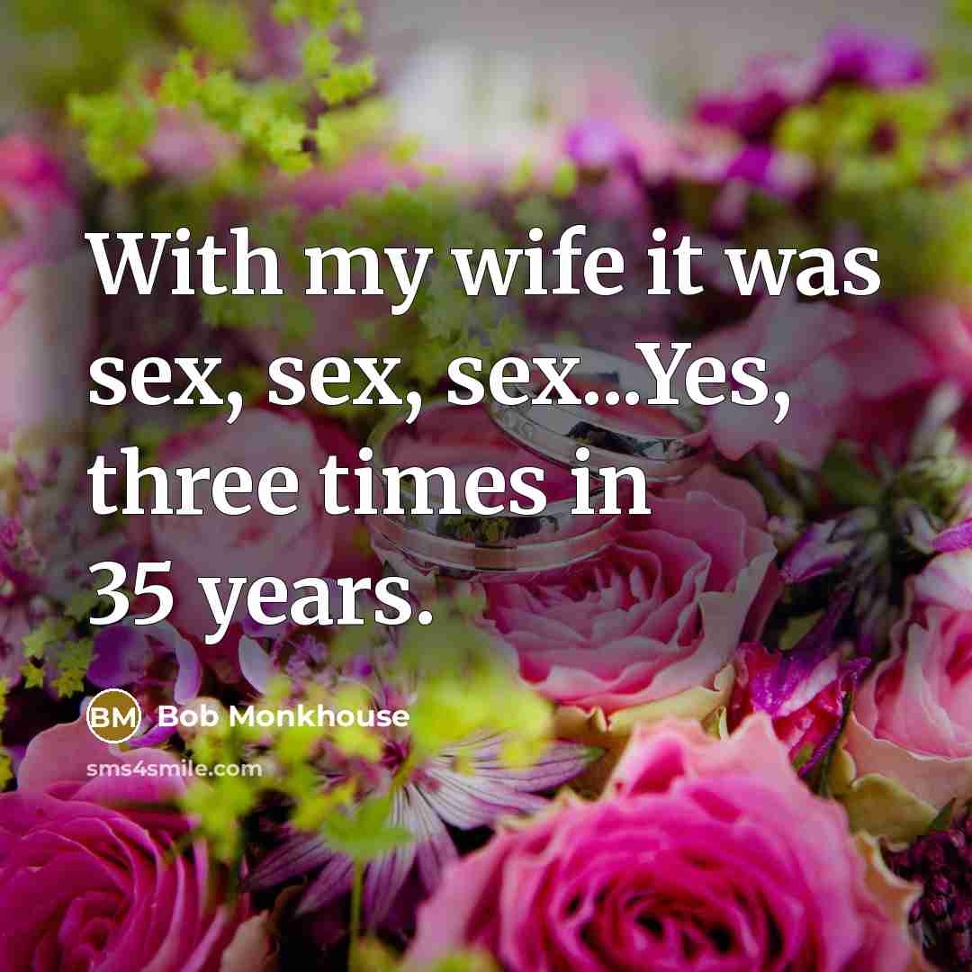 “With my wife it was sex, sex, sex...Yes, three times…” quote by Bob Monkhouse