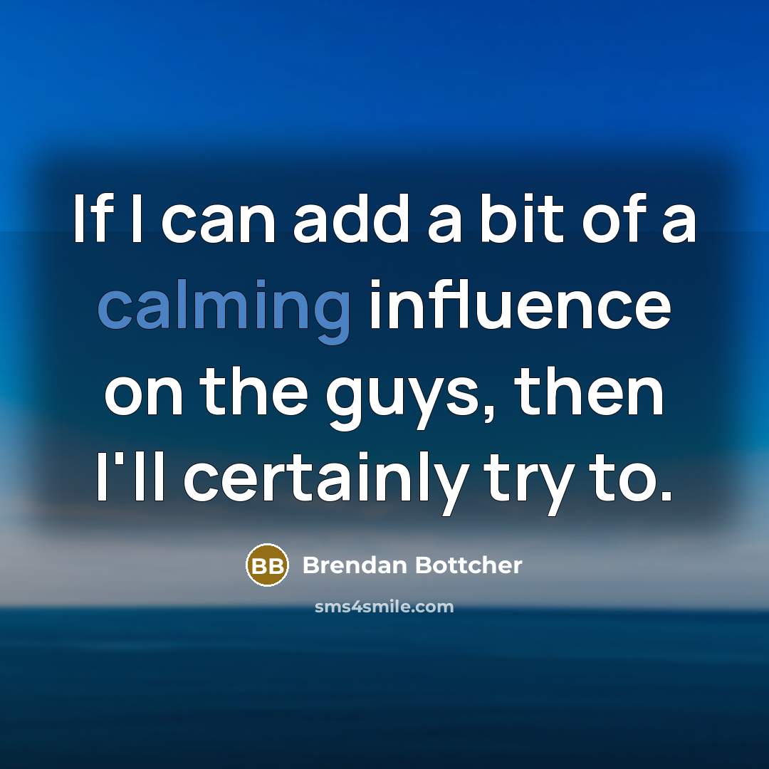 “If I can add a bit of a calming influence…” quote by Brendan Bottcher