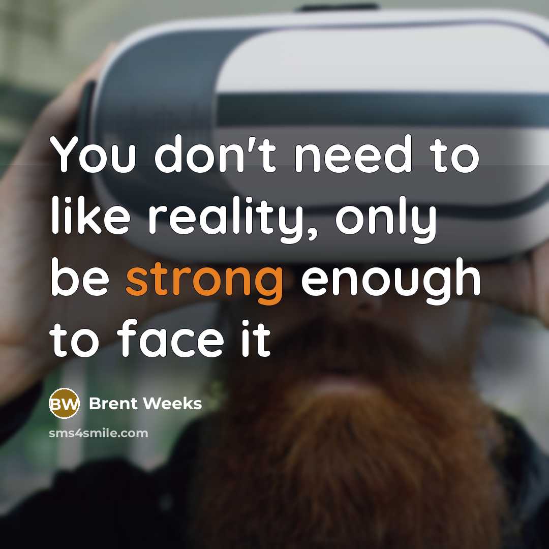 “You don't need to like reality, only be strong enough…” quote by Brent Weeks