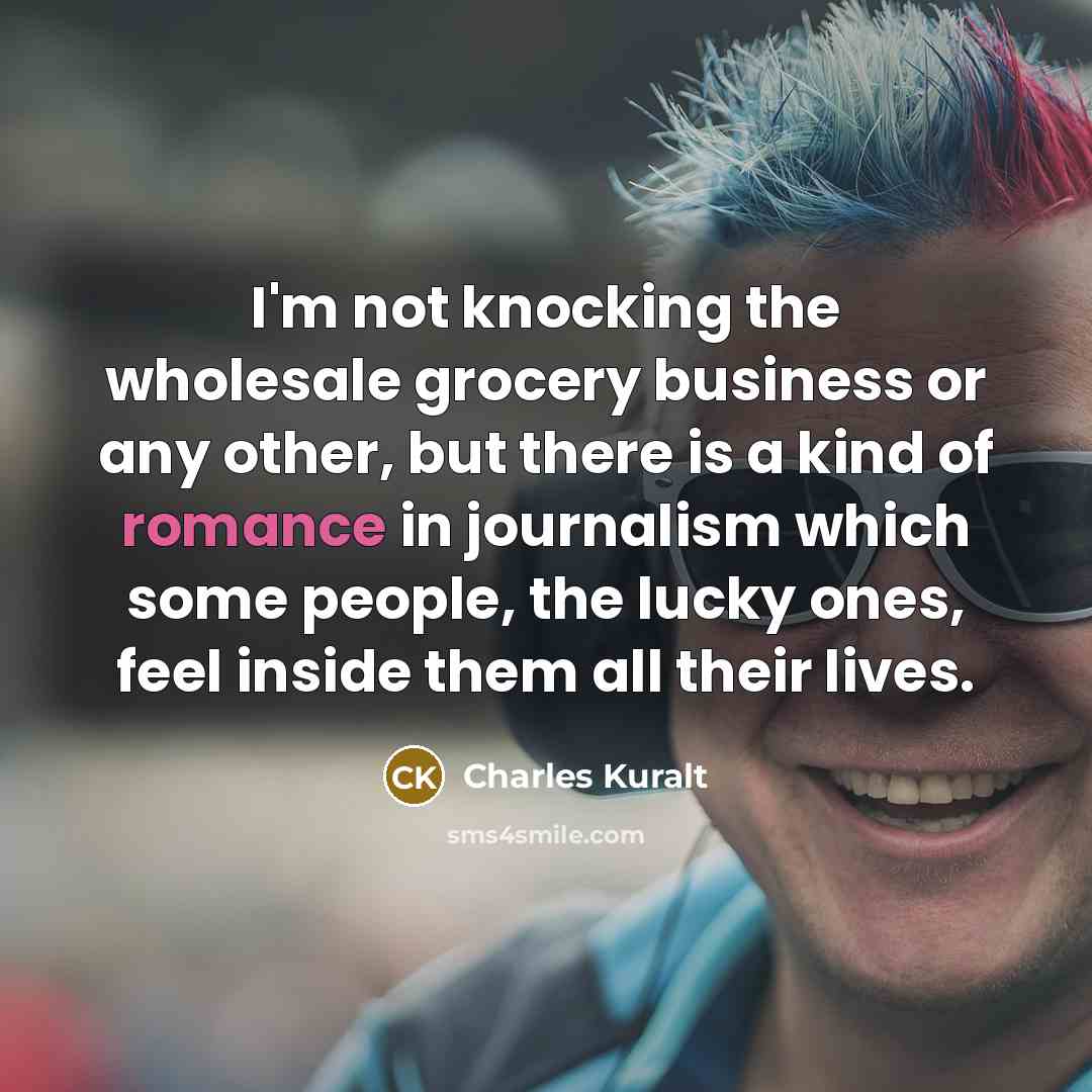 “I'm not knocking the wholesale grocery business or any other,…” quote by Charles Kuralt