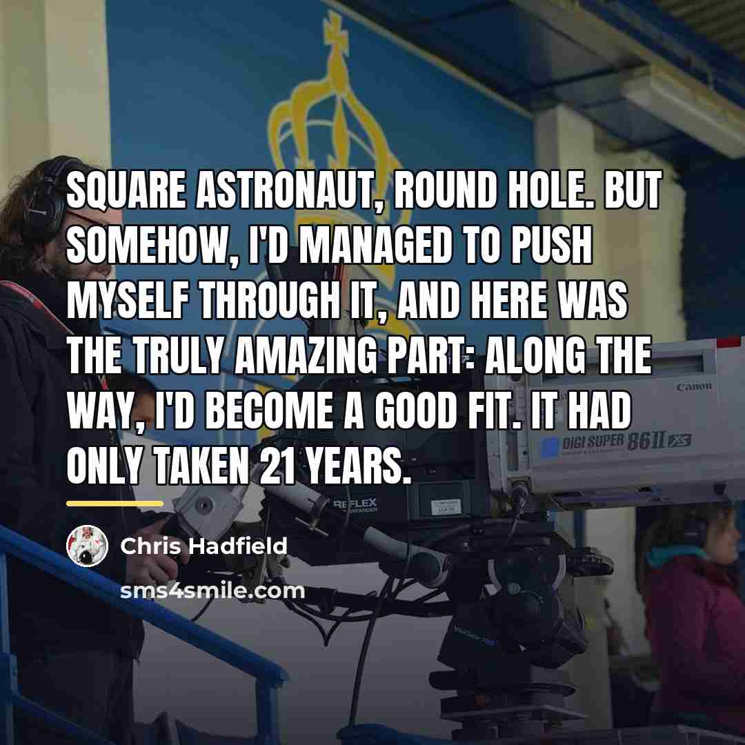 “Square astronaut, round hole. But somehow, I'd managed to push…” quote by Chris Hadfield