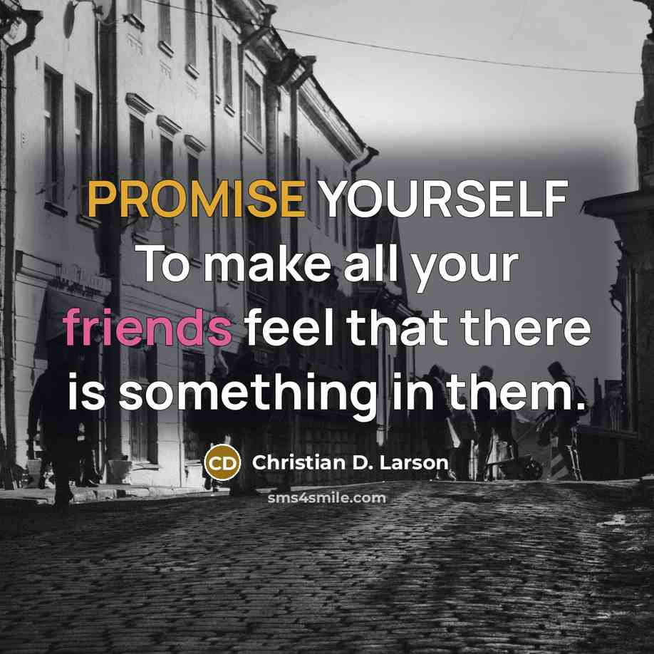 “PROMISE YOURSELF To make all your friends feel that there is something in them.” quote by Christian D. Larson