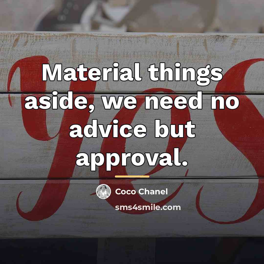 “Material things aside, we need no advice but approval.…” quote by Coco Chanel
