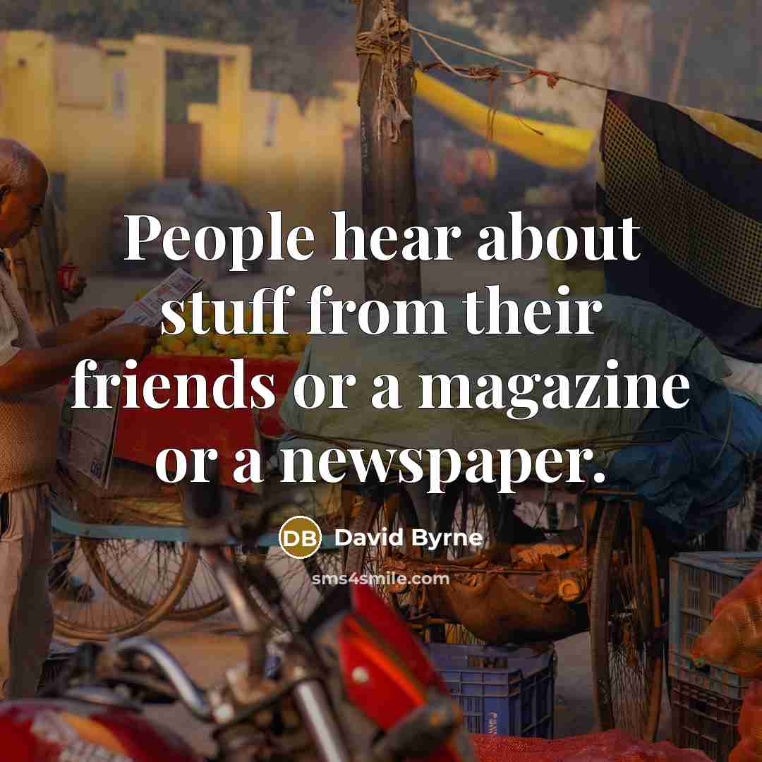 “People hear about stuff from their friends or a magazine…” quote by David Byrne