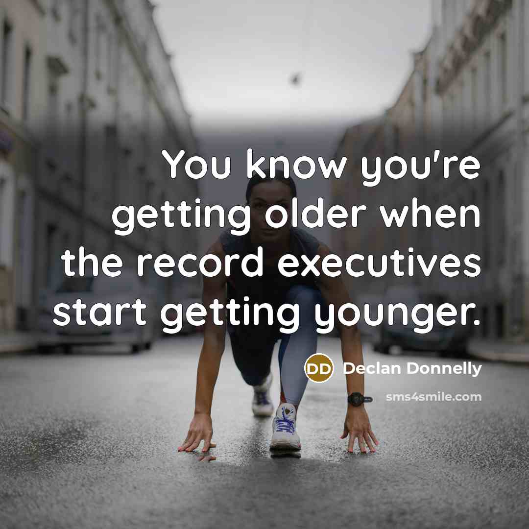 “You know you're getting older when the record executives start…” quote by Declan Donnelly