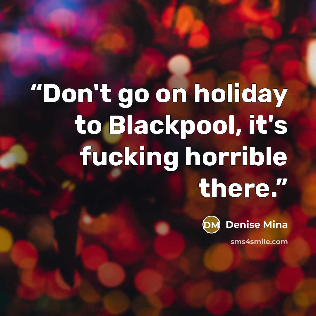 “Don't go on holiday to Blackpool, it's fucking horrible there.” quote by Denise Mina