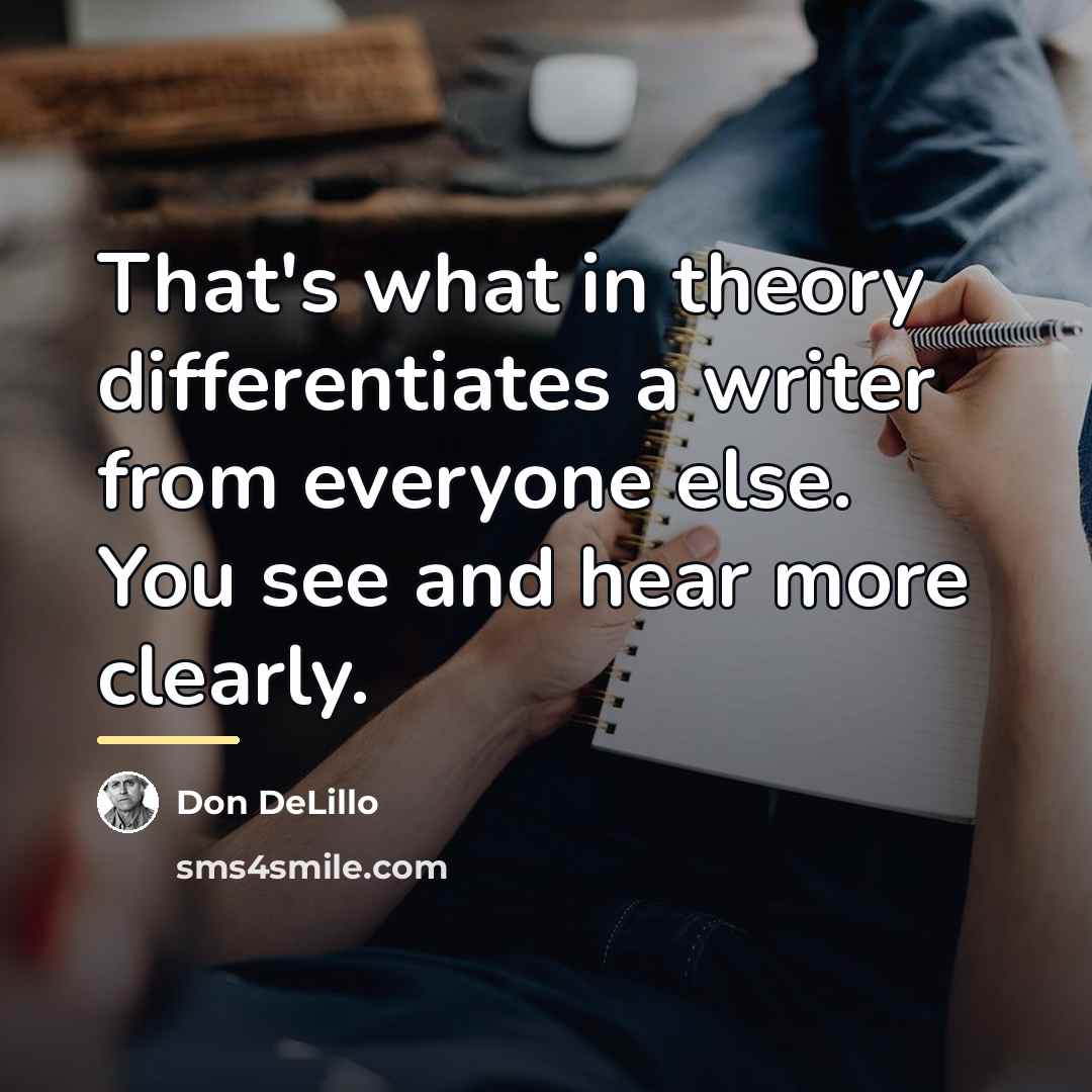 “That's what in theory differentiates a writer from everyone else.…” quote by Don DeLillo