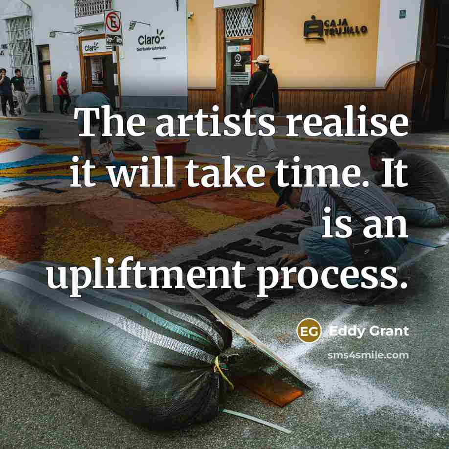 “The artists realise it will take time. It is an…” quote by Eddy Grant