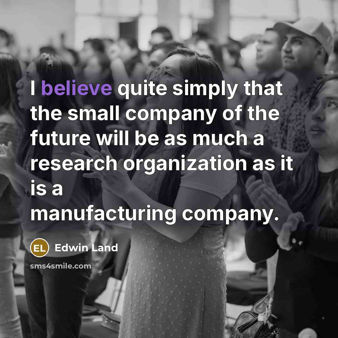 “I believe quite simply that the small company of the…” quote by Edwin Land