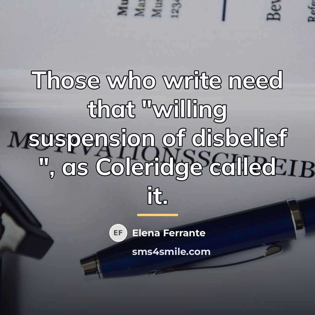 “Those who write need that "willing suspension of disbelief ",…” quote by Elena Ferrante