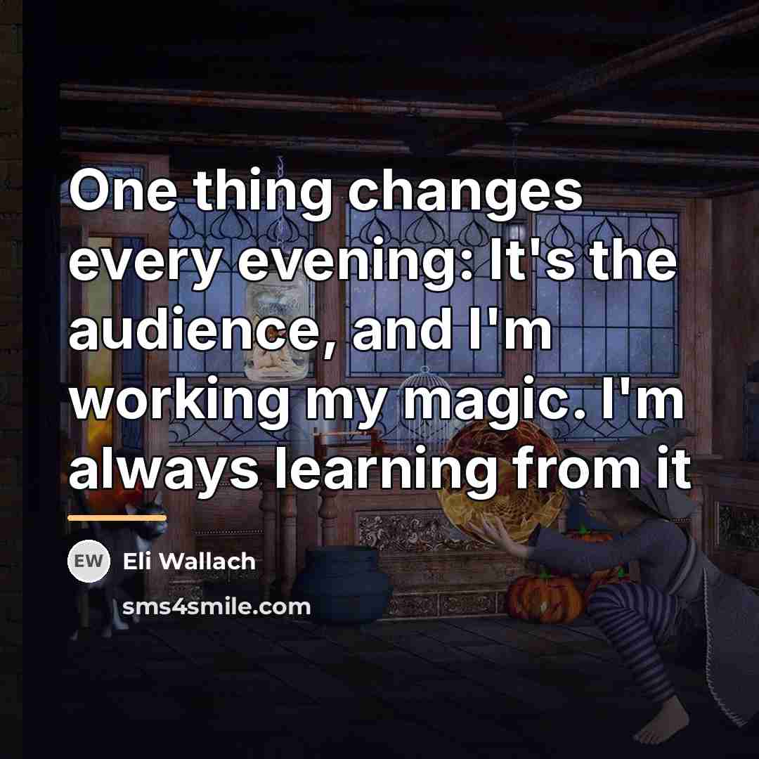 “One thing changes every evening: It's the audience, and I'm…” quote by Eli Wallach
