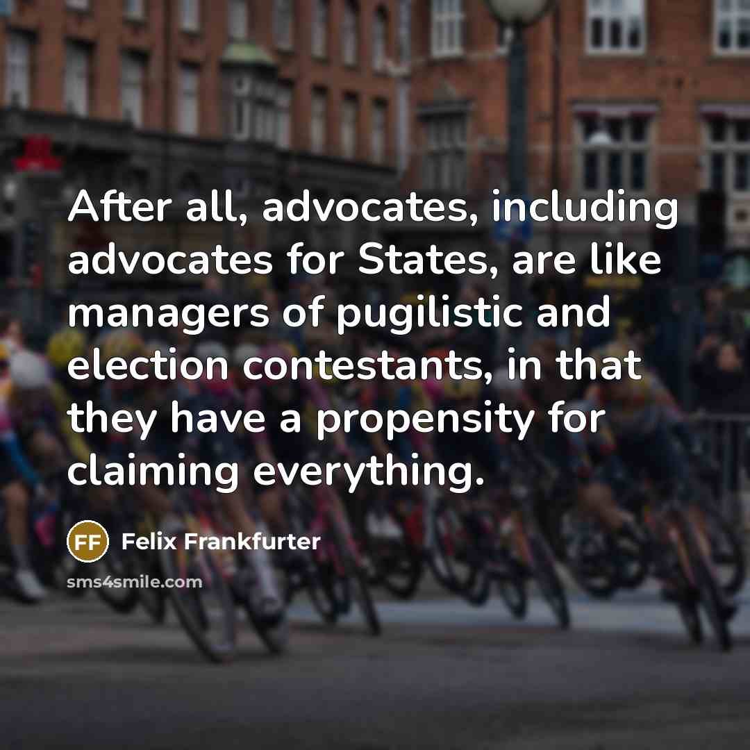 “After all, advocates, including advocates for States, are like managers…” quote by Felix Frankfurter