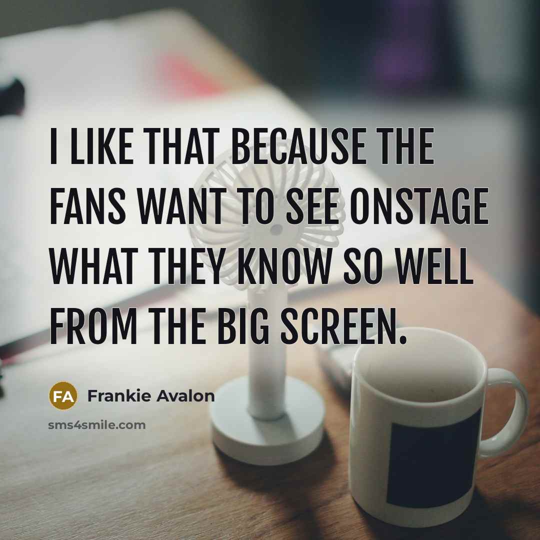 “I like that because the fans want to see onstage…” quote by Frankie Avalon