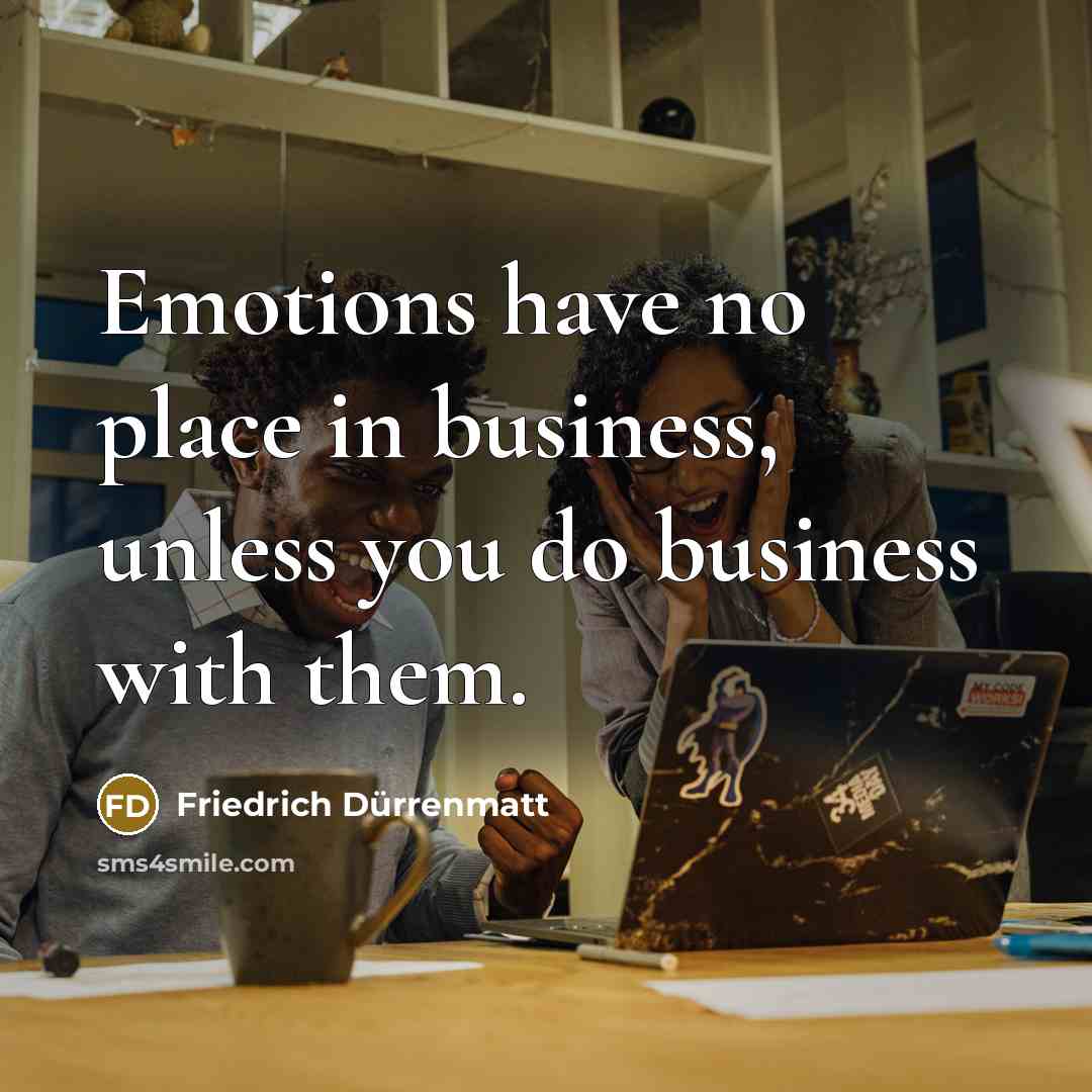 “Emotions have no place in business, unless you do business…” quote by Friedrich Durrenmatt