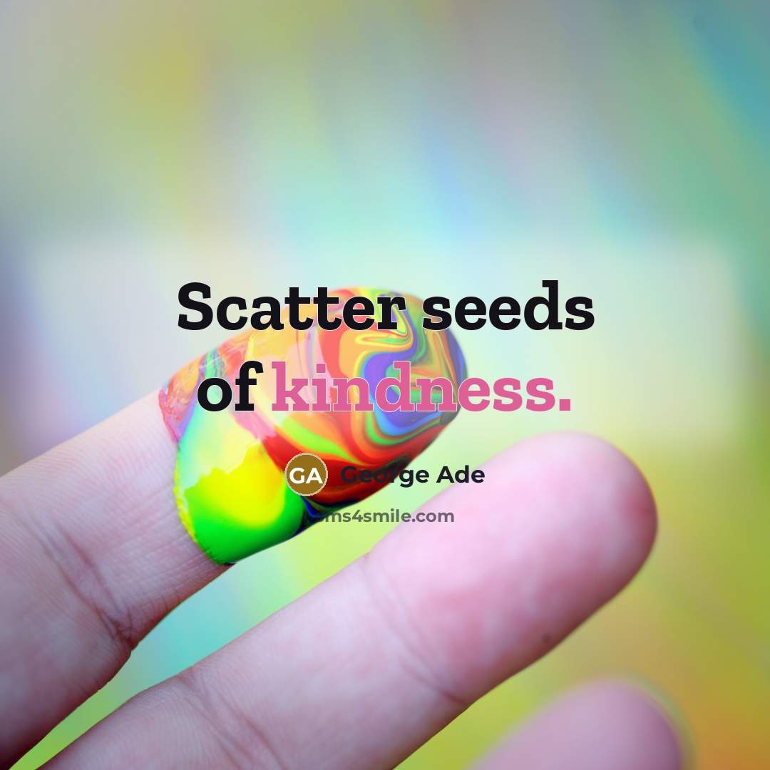 “Scatter seeds of kindness.…” quote by George Ade
