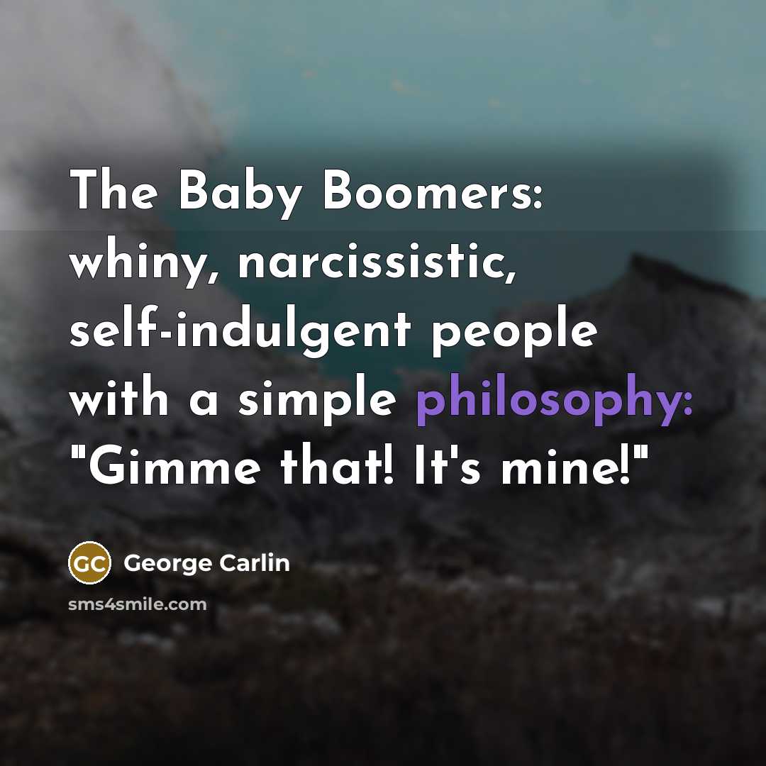 “The Baby Boomers: whiny, narcissistic, self-indulgent people with a simple…” quote by George Carlin