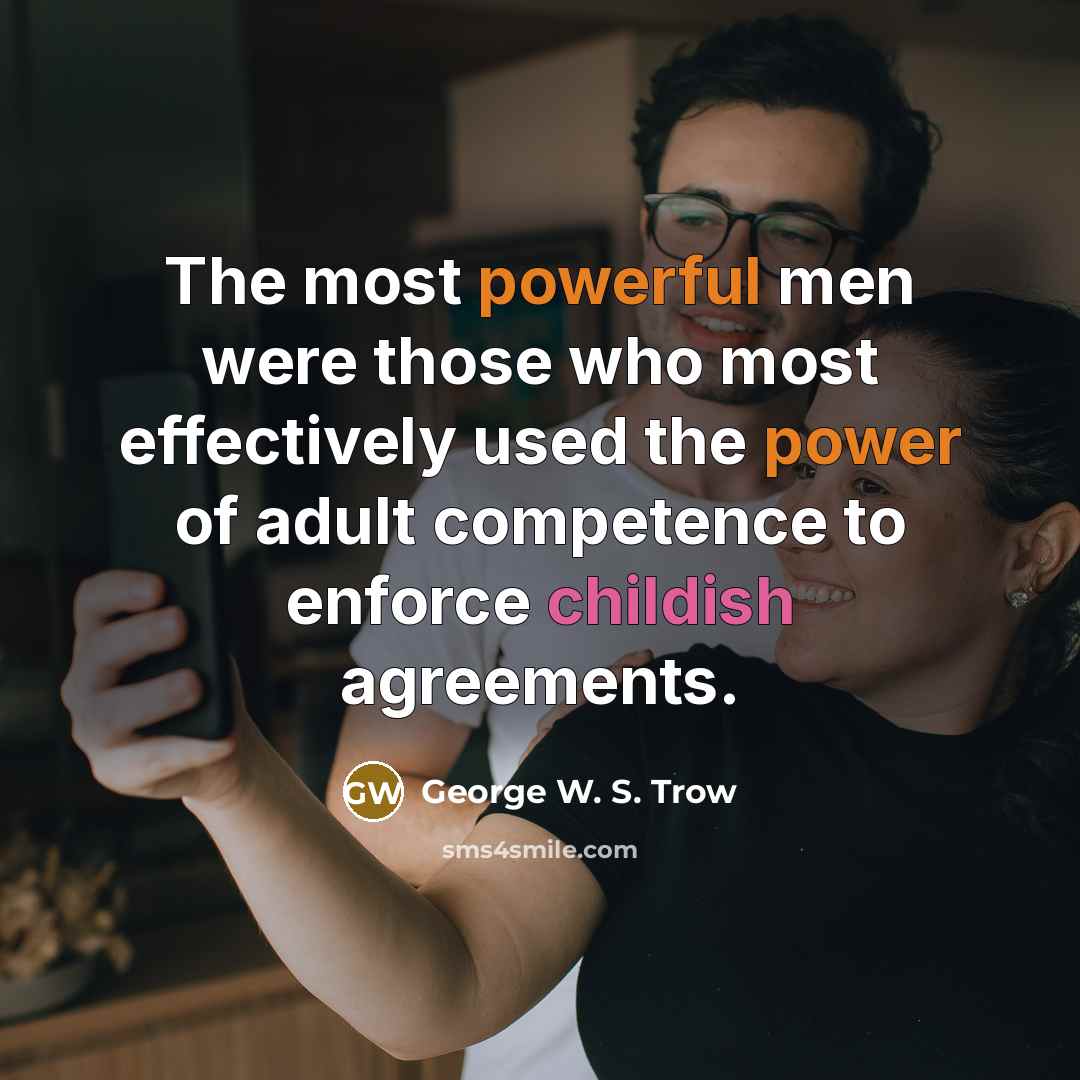 “The most powerful men were those who most effectively used…” quote by George W. S. Trow