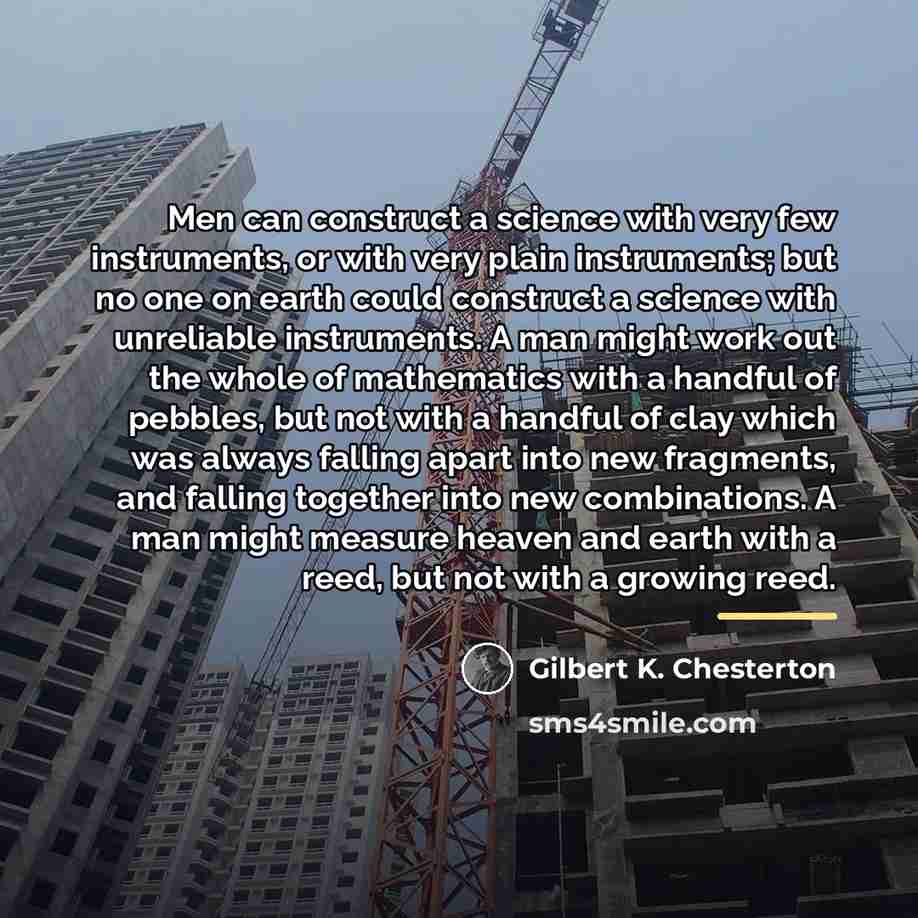 “Men can construct a science with very few instruments, or…” quote by Gilbert K. Chesterton