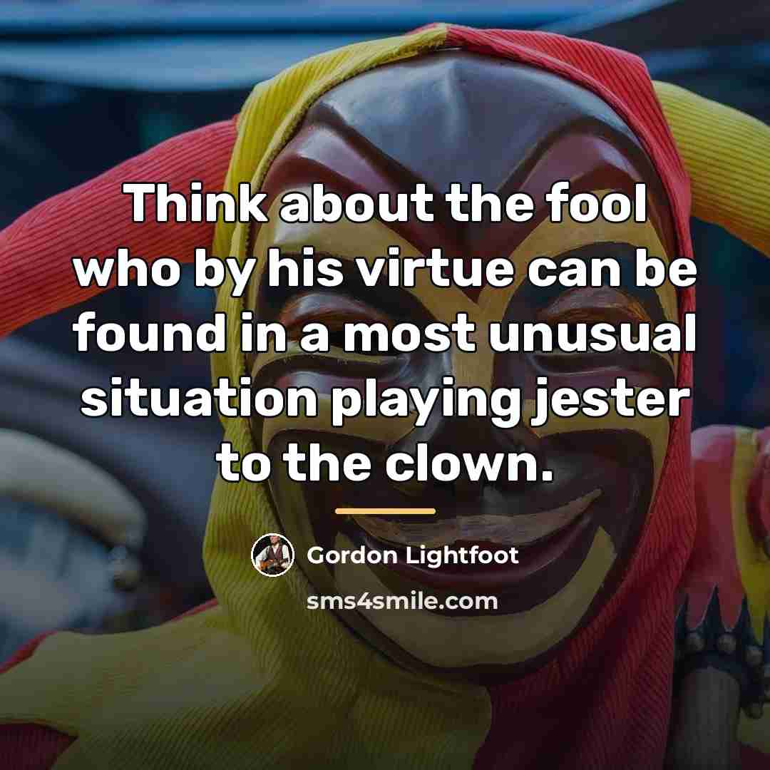 “Think about the fool who by his virtue can be…” quote by Gordon Lightfoot