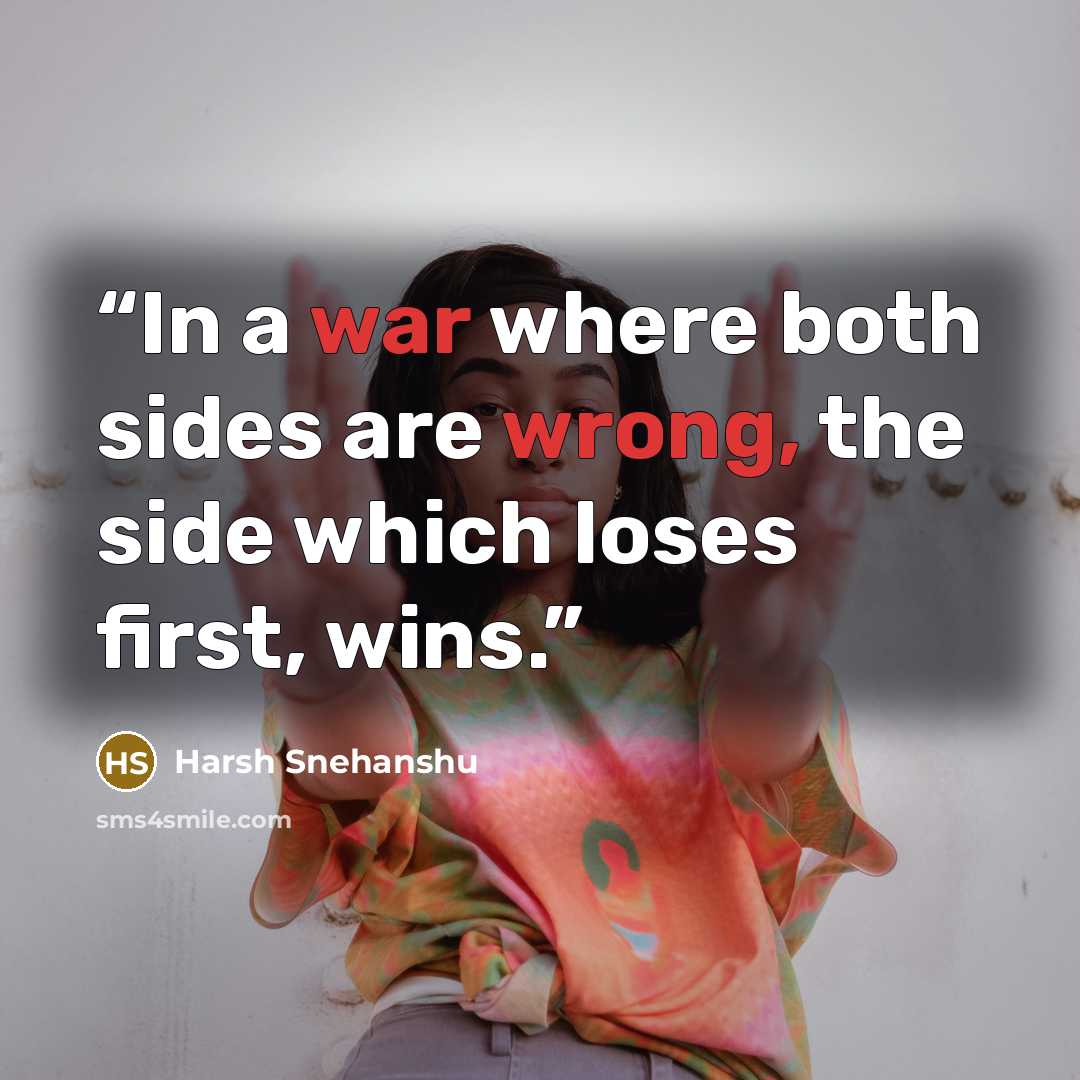 “In a war where both sides are wrong, the side which loses first, wins.” quote by Harsh Snehanshu