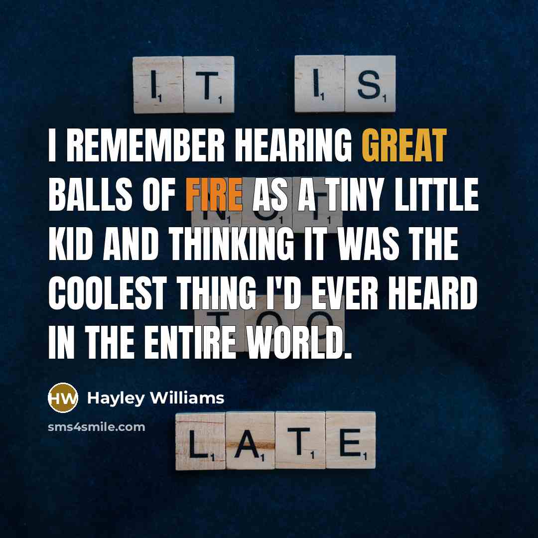 “I remember hearing Great Balls of Fire as a tiny little kid and thinking it was the coolest thing I'd ever heard in the entire world.” quote by Hayley Williams