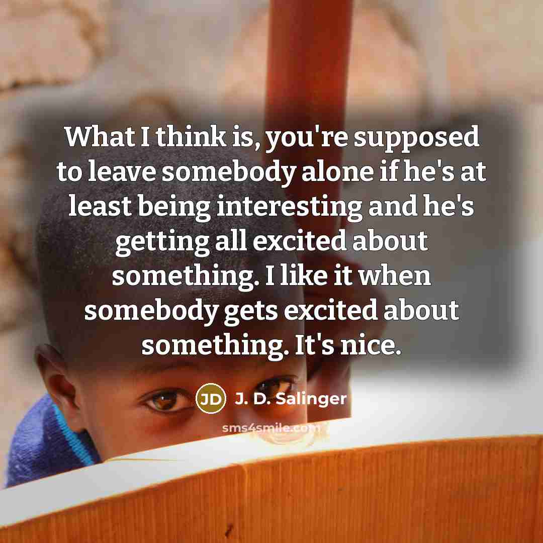 “What I think is, you're supposed to leave somebody alone…” quote by J. D. Salinger