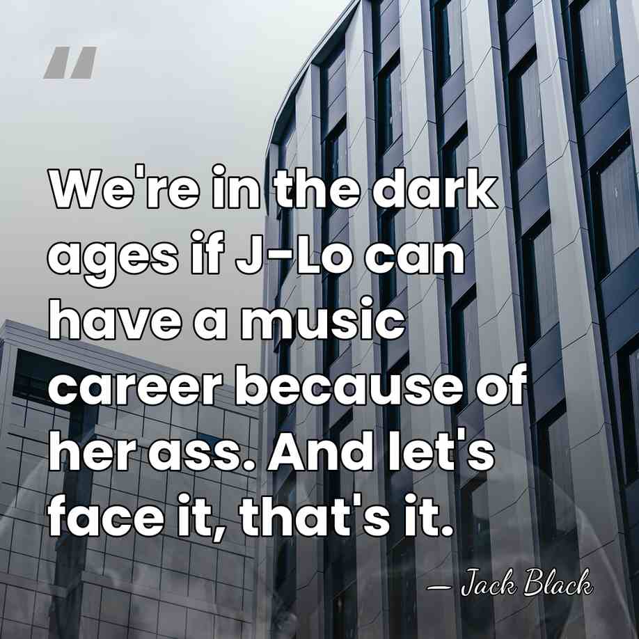 We're in the dark ages if J-Lo can have a music career&hellip; - Jack Black