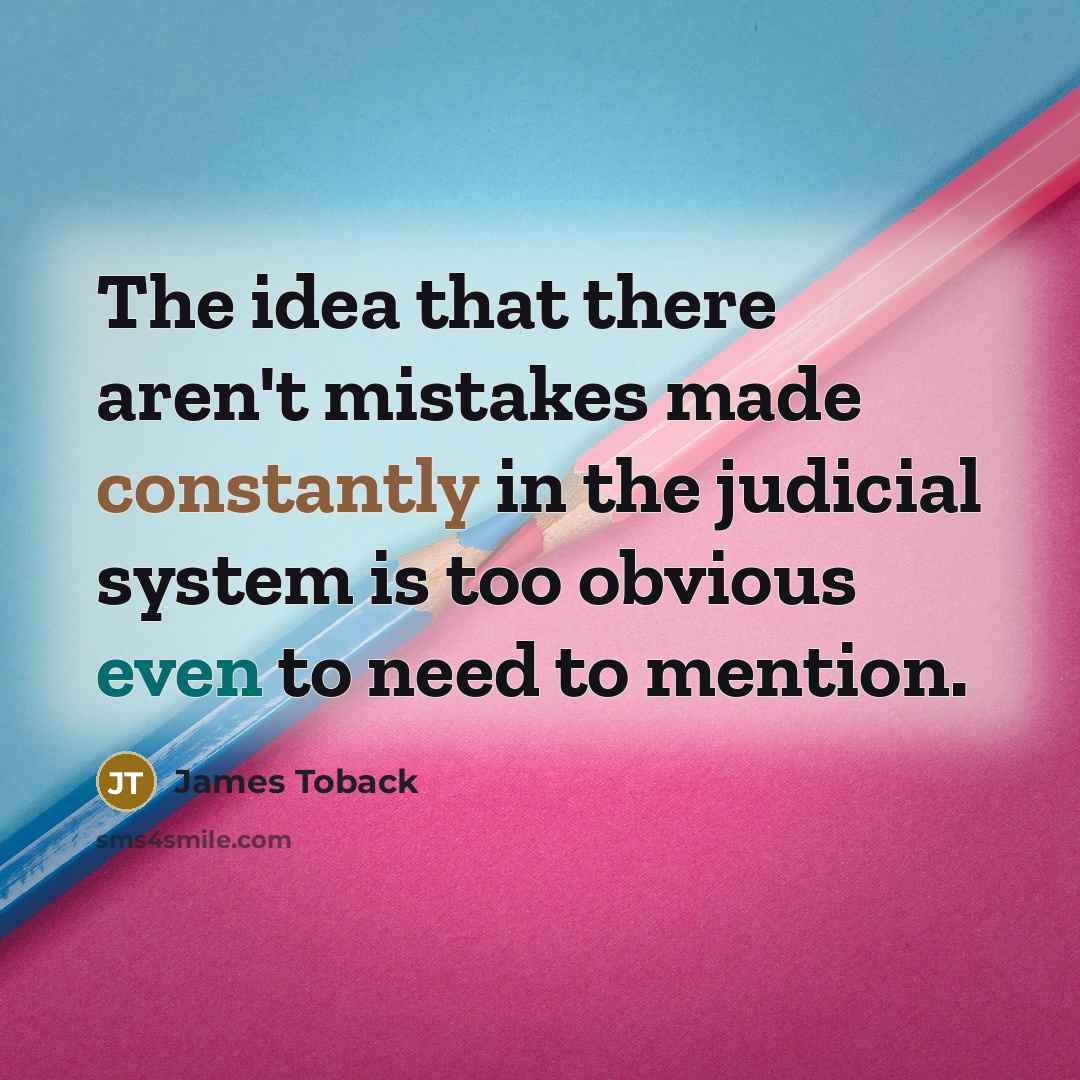 “The idea that there aren't mistakes made constantly in the judicial system is too obvious even to need to mention.” quote by James Toback