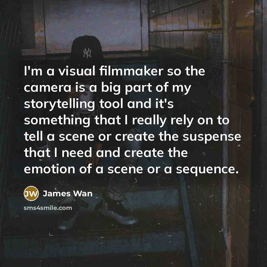 “I'm a visual filmmaker so the camera is a big…” quote by James Wan