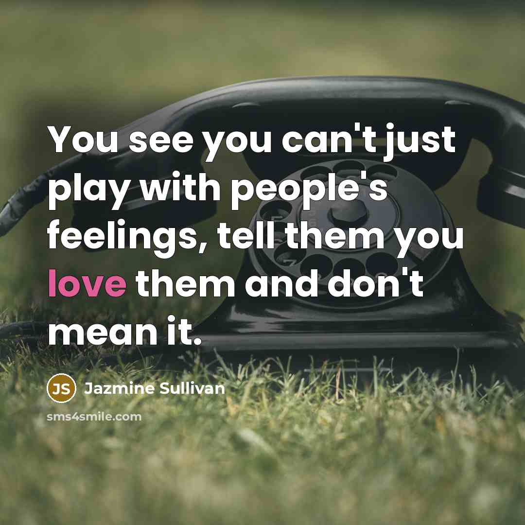 “You see you can't just play with people's feelings, tell them you love them and don't mean it.” quote by Jazmine Sullivan