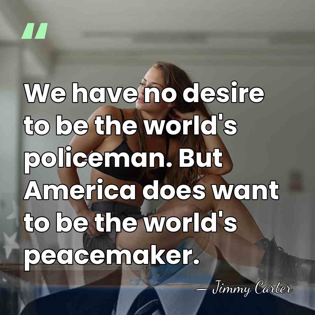 We have no desire to be the world's policeman. But America does&hellip; - Jimmy Carter