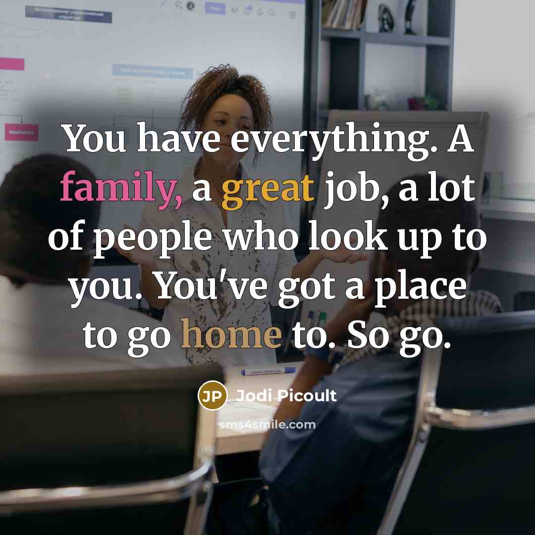 “You have everything. A family, a great job, a lot…” quote by Jodi Picoult