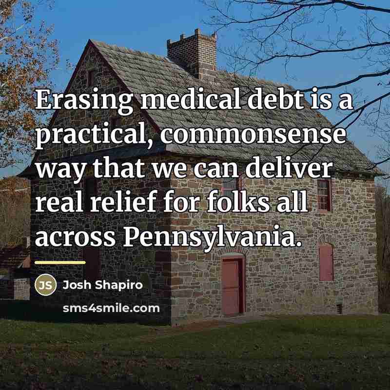 “Erasing medical debt is a practical, commonsense way that we…” quote by Josh Shapiro