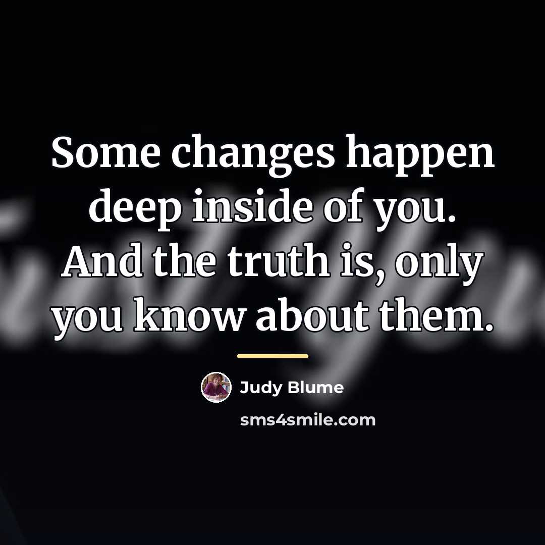“Some changes happen deep inside of you. And the truth…” quote by Judy Blume