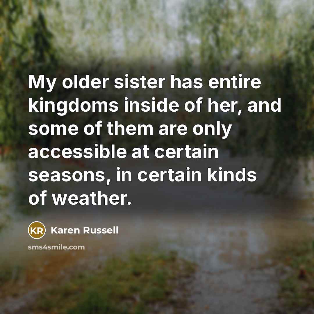 “My older sister has entire kingdoms inside of her, and…” quote by Karen Russell