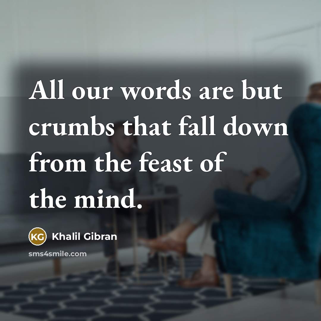 “All our words are but crumbs that fall down from…” quote by Khalil Gibran