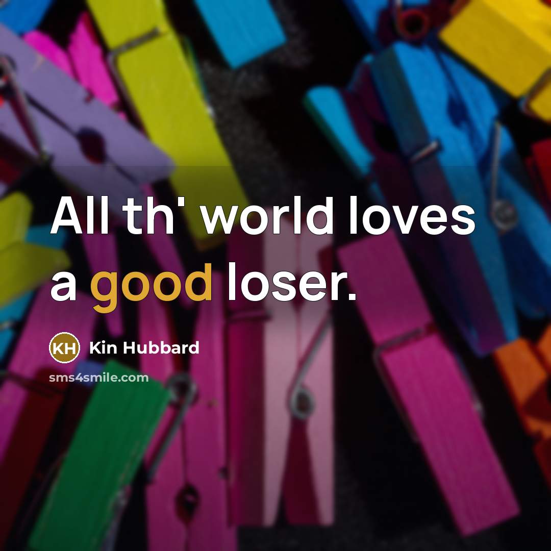 “All th' world loves a good loser.…” quote by Kin Hubbard