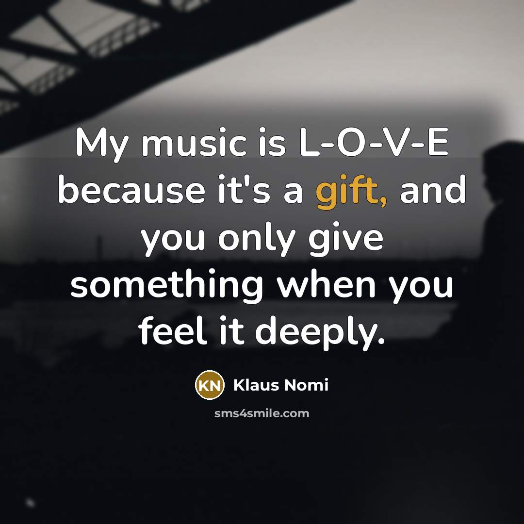 “My music is L-O-V-E because it's a gift, and you only give something when you feel it deeply.” quote by Klaus Nomi